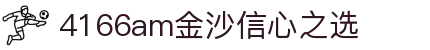 4166am金沙(China·信心之选)JS认证 SPORTS
